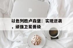 米兰体育官网-以色列胜卢森堡：实现逆袭，顽强卫冕晋级