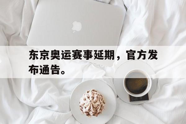 东京奥运赛事延期，官方发布通告。